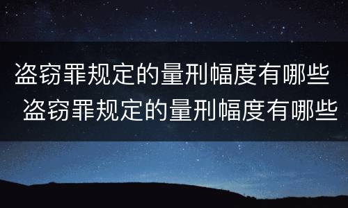 盗窃罪规定的量刑幅度有哪些 盗窃罪规定的量刑幅度有哪些情形