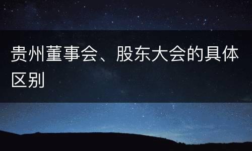 贵州董事会、股东大会的具体区别