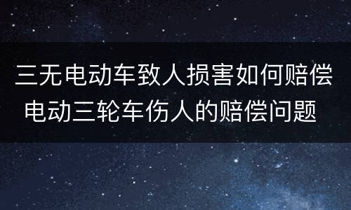 三无电动车致人损害如何赔偿 电动三轮车伤人的赔偿问题
