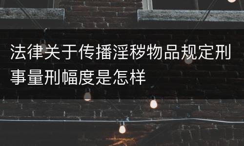 法律关于传播淫秽物品规定刑事量刑幅度是怎样