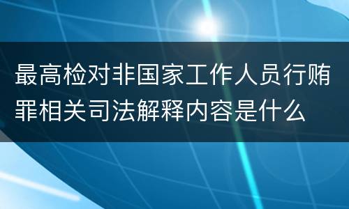 最高检对非国家工作人员行贿罪相关司法解释内容是什么