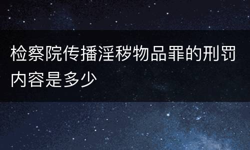 检察院传播淫秽物品罪的刑罚内容是多少