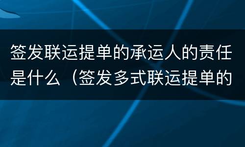签发联运提单的承运人的责任是什么（签发多式联运提单的承运人的责任是什么）