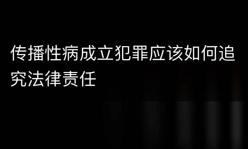 传播性病成立犯罪应该如何追究法律责任