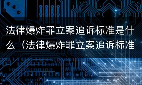 法律爆炸罪立案追诉标准是什么（法律爆炸罪立案追诉标准是什么意思）