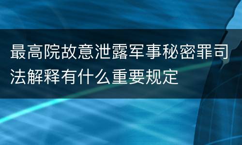 最高院故意泄露军事秘密罪司法解释有什么重要规定