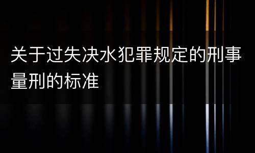 关于过失决水犯罪规定的刑事量刑的标准