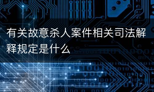 有关故意杀人案件相关司法解释规定是什么