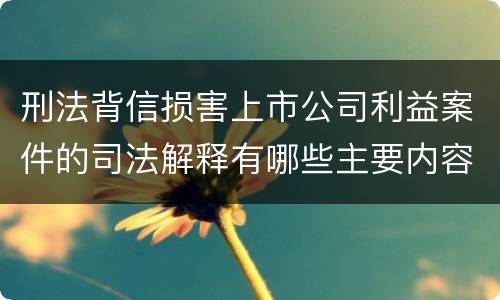 刑法背信损害上市公司利益案件的司法解释有哪些主要内容