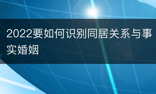 2022要如何识别同居关系与事实婚姻