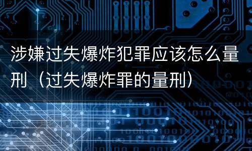 涉嫌过失爆炸犯罪应该怎么量刑（过失爆炸罪的量刑）