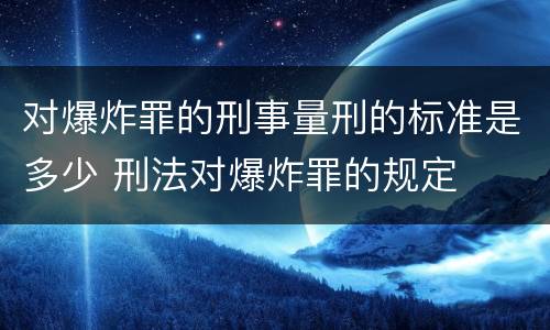 对爆炸罪的刑事量刑的标准是多少 刑法对爆炸罪的规定