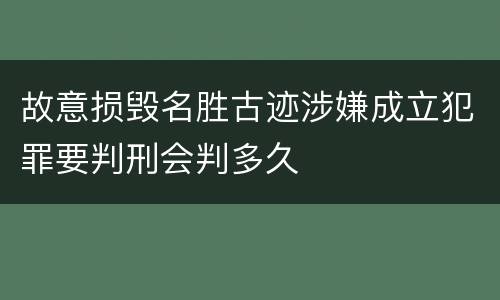 故意损毁名胜古迹涉嫌成立犯罪要判刑会判多久