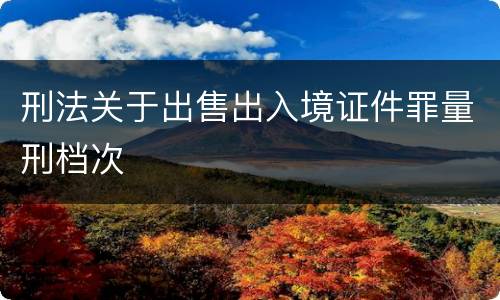 刑法关于出售出入境证件罪量刑档次