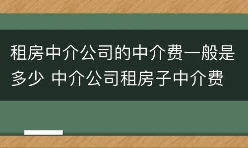 租房中介公司的中介费一般是多少 中介公司租房子中介费