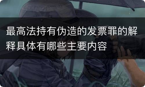 最高法持有伪造的发票罪的解释具体有哪些主要内容