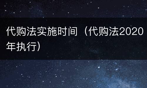 代购法实施时间（代购法2020年执行）