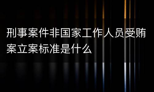 刑事案件非国家工作人员受贿案立案标准是什么
