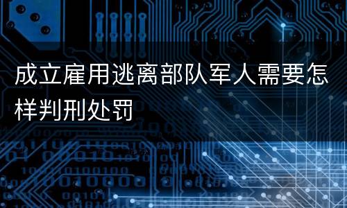 成立雇用逃离部队军人需要怎样判刑处罚