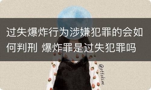 过失爆炸行为涉嫌犯罪的会如何判刑 爆炸罪是过失犯罪吗