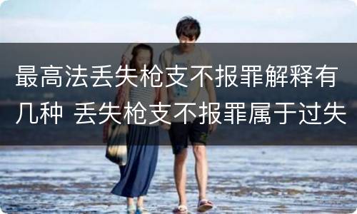 最高法丢失枪支不报罪解释有几种 丢失枪支不报罪属于过失犯罪吗