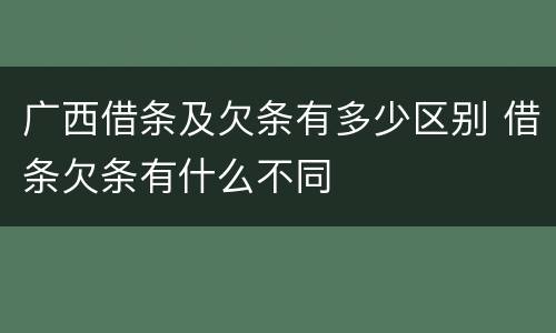 广西借条及欠条有多少区别 借条欠条有什么不同