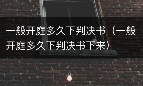 一般开庭多久下判决书（一般开庭多久下判决书下来）