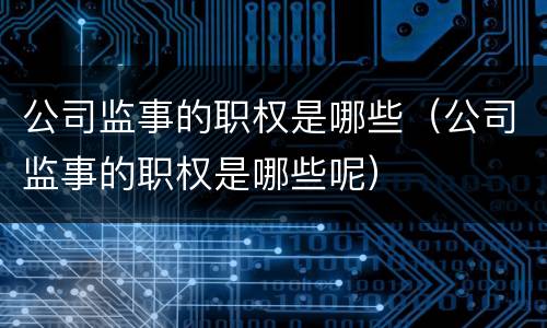 公司监事的职权是哪些（公司监事的职权是哪些呢）
