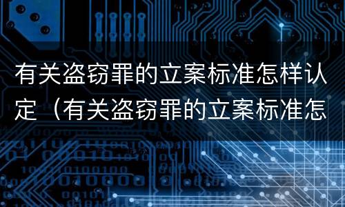 有关盗窃罪的立案标准怎样认定（有关盗窃罪的立案标准怎样认定罪名）