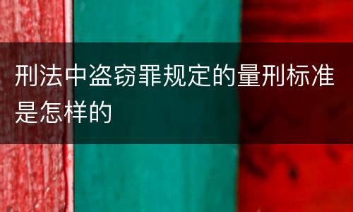 刑法中盗窃罪规定的量刑标准是怎样的