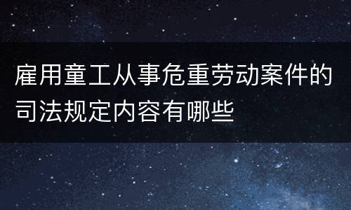 雇用童工从事危重劳动案件的司法规定内容有哪些