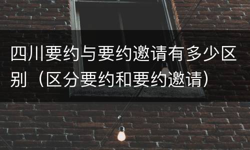 四川要约与要约邀请有多少区别（区分要约和要约邀请）