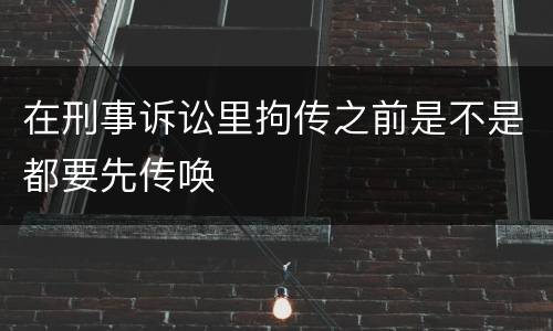 在刑事诉讼里拘传之前是不是都要先传唤