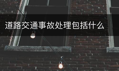 道路交通事故处理包括什么