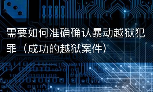 需要如何准确确认暴动越狱犯罪（成功的越狱案件）