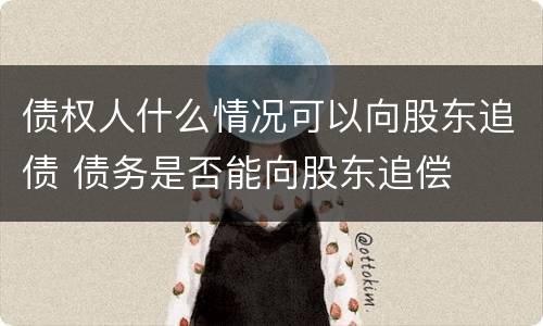 债权人什么情况可以向股东追债 债务是否能向股东追偿