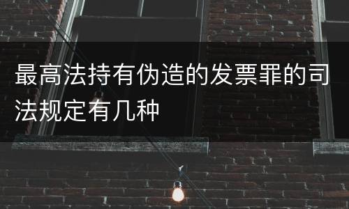最高法持有伪造的发票罪的司法规定有几种