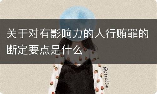 关于对有影响力的人行贿罪的断定要点是什么