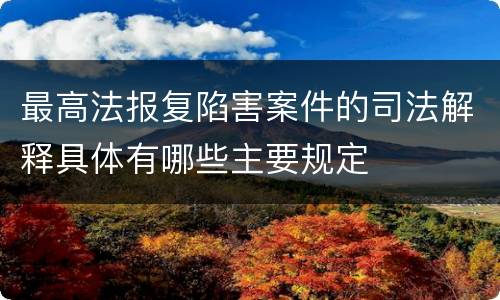 最高法报复陷害案件的司法解释具体有哪些主要规定