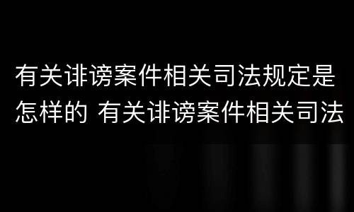 有关诽谤案件相关司法规定是怎样的 有关诽谤案件相关司法规定是怎样的处罚