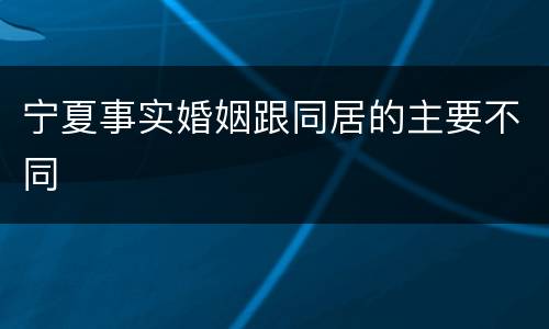 宁夏事实婚姻跟同居的主要不同