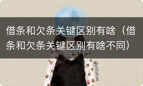 借条和欠条关键区别有啥（借条和欠条关键区别有啥不同）