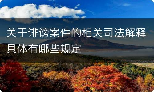关于诽谤案件的相关司法解释具体有哪些规定