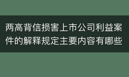 两高背信损害上市公司利益案件的解释规定主要内容有哪些