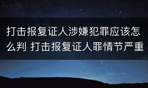 打击报复证人涉嫌犯罪应该怎么判 打击报复证人罪情节严重