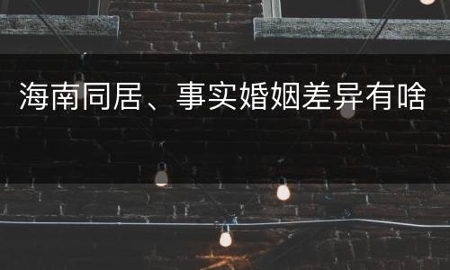 海南同居、事实婚姻差异有啥