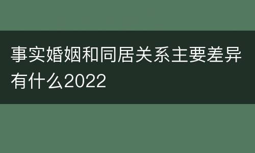 事实婚姻和同居关系主要差异有什么2022