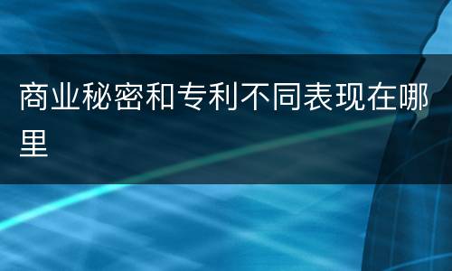 商业秘密和专利不同表现在哪里