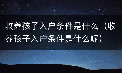 收养孩子入户条件是什么（收养孩子入户条件是什么呢）