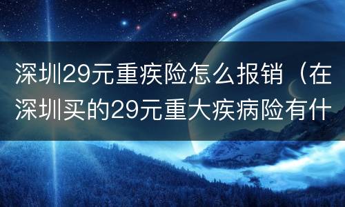 深圳29元重疾险怎么报销（在深圳买的29元重大疾病险有什么用?）